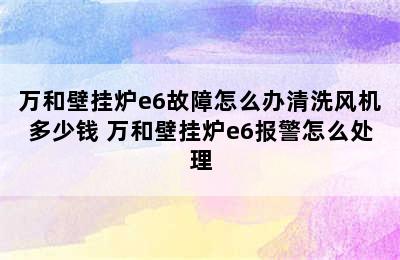 万和壁挂炉e6故障怎么办清洗风机多少钱 万和壁挂炉e6报警怎么处理